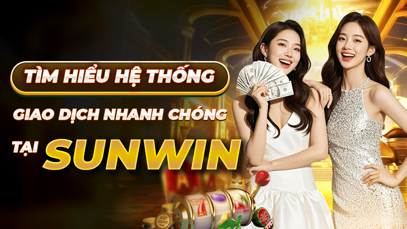 Tìm hiểu hệ thống giao dịch nhanh chóng tại sunwin