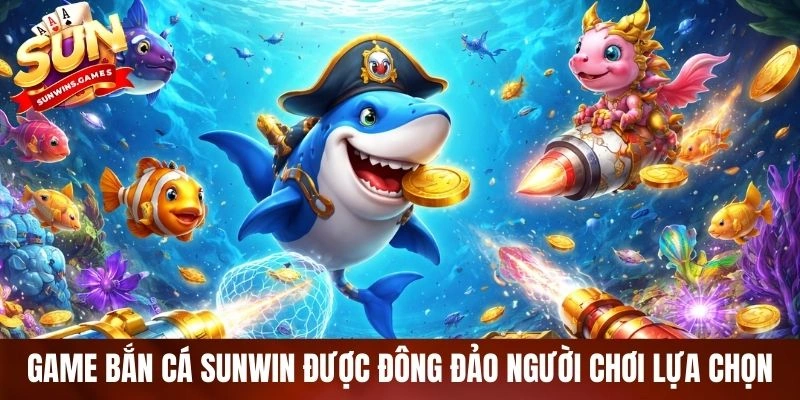 Game bắn cá SUNWIN được đông đảo người chơi lựa chọn